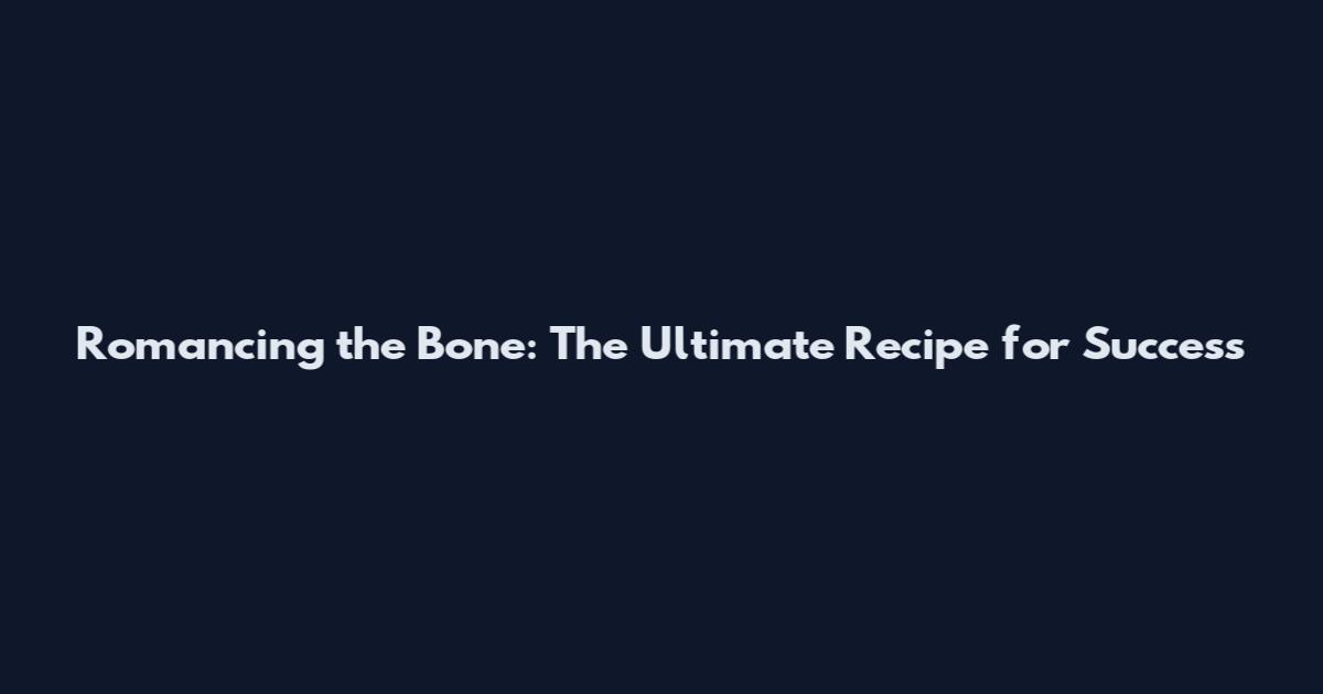 Romancing the Bone: The Ultimate Recipe for Success