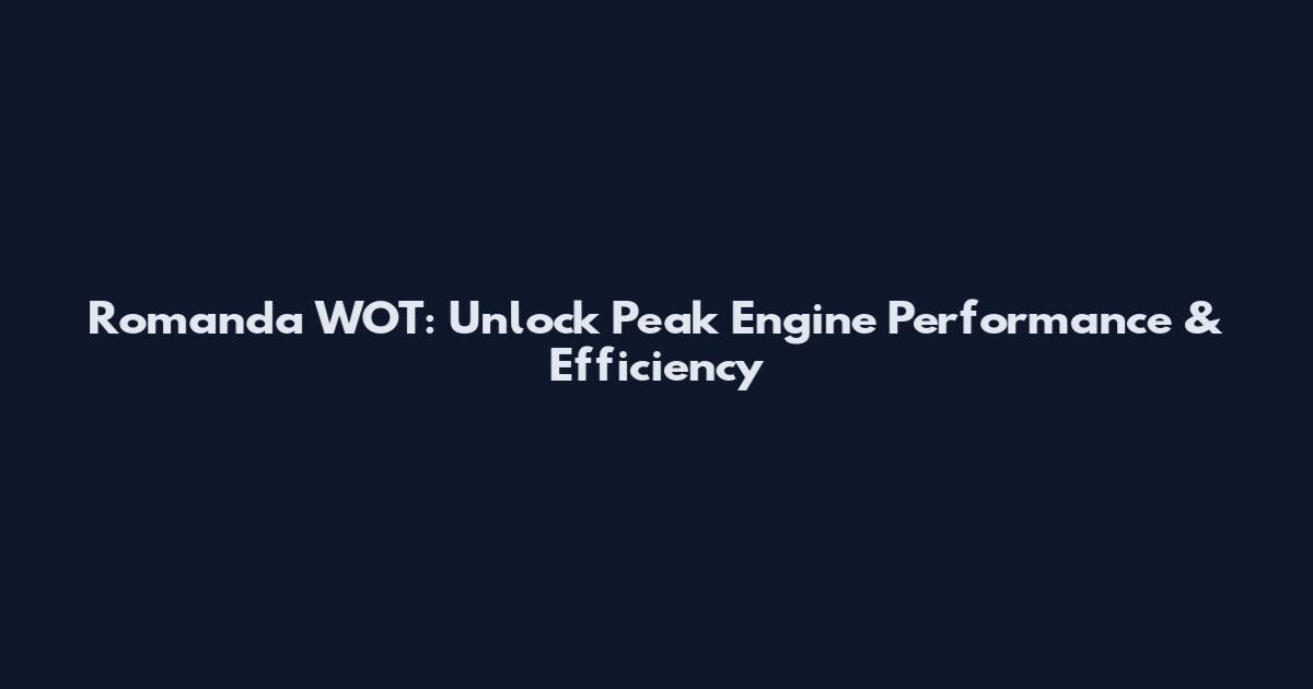 Romanda WOT: Unlock Peak Engine Performance & Efficiency