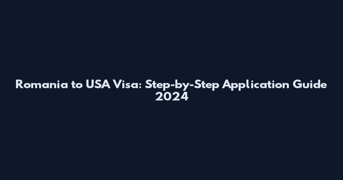 Romania to USA Visa: Step-by-Step Application Guide 2024