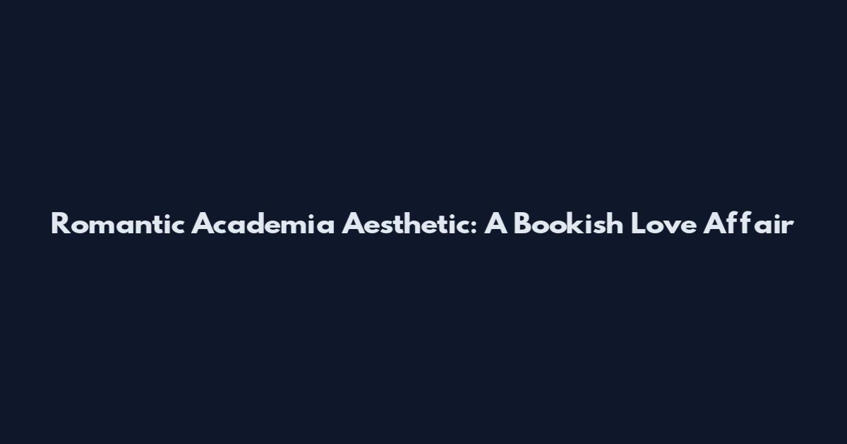 Romantic Academia Aesthetic: A Bookish Love Affair