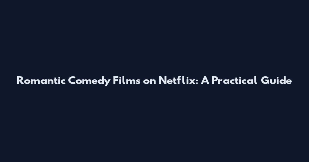 Romantic Comedy Films on Netflix: A Practical Guide