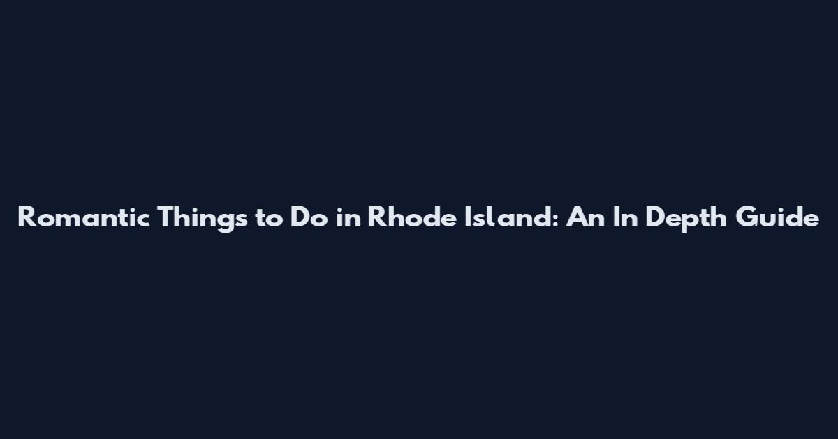 Romantic Things to Do in Rhode Island: An In Depth Guide