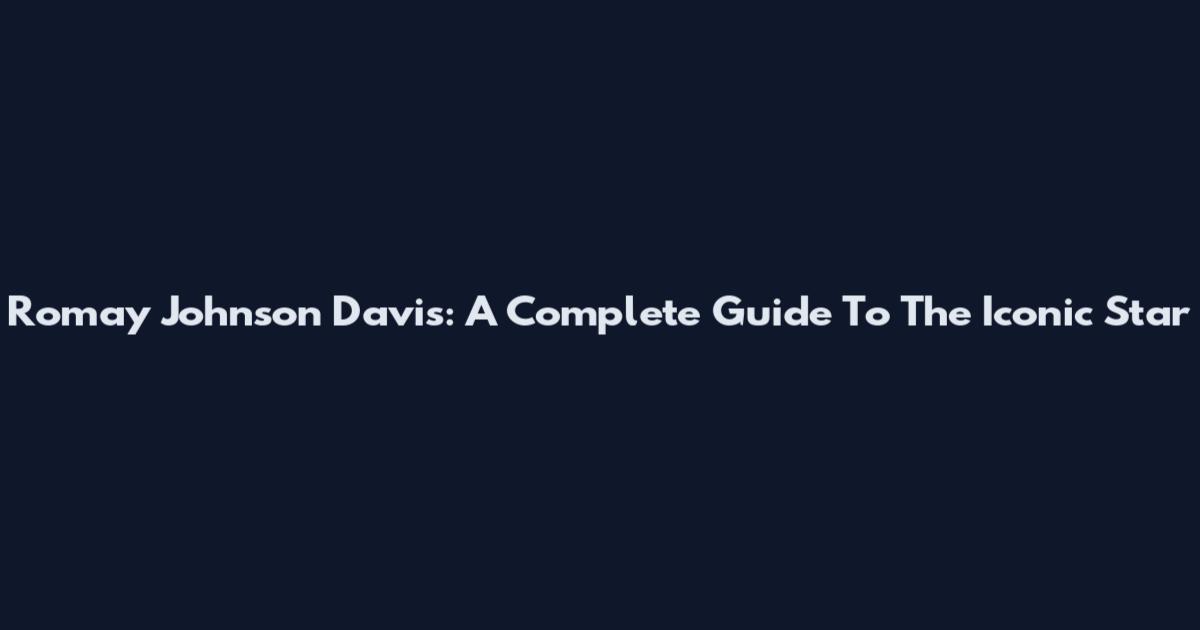Romay Johnson Davis: A Complete Guide To The Iconic Star