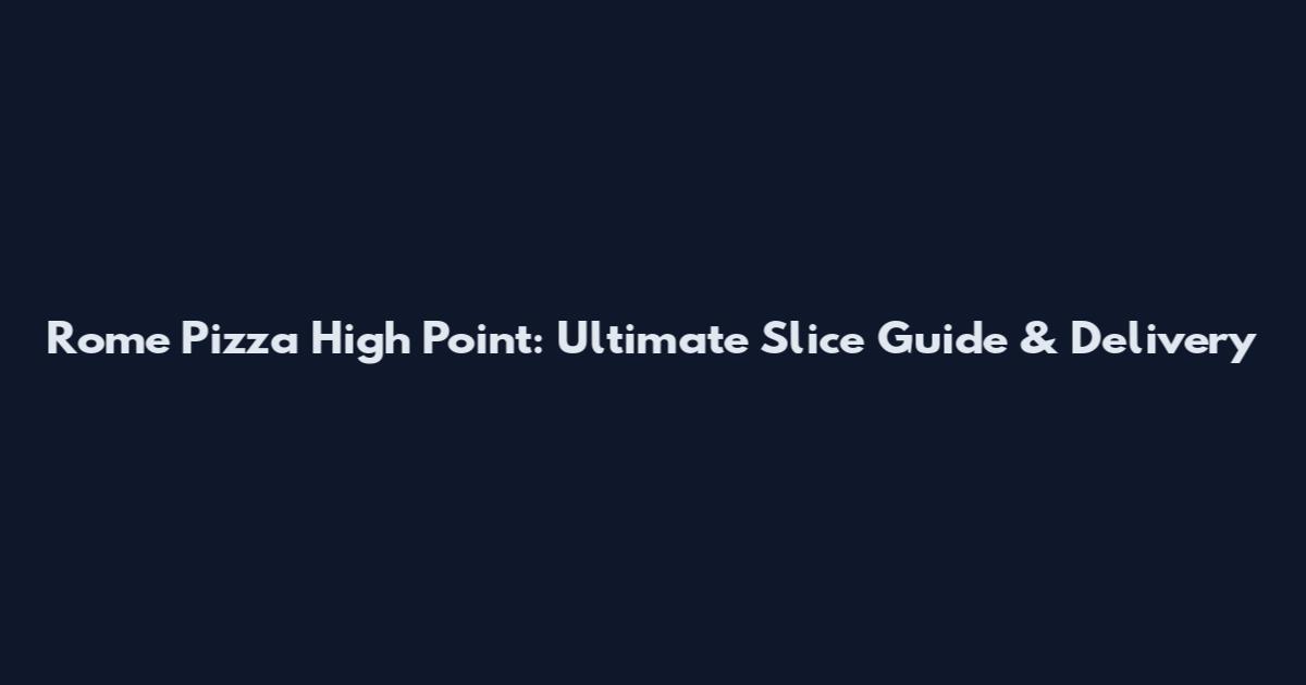 Rome Pizza High Point: Ultimate Slice Guide & Delivery