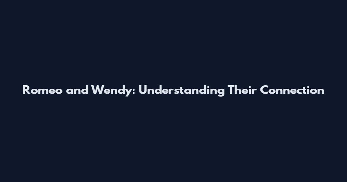 Romeo and Wendy: Understanding Their Connection