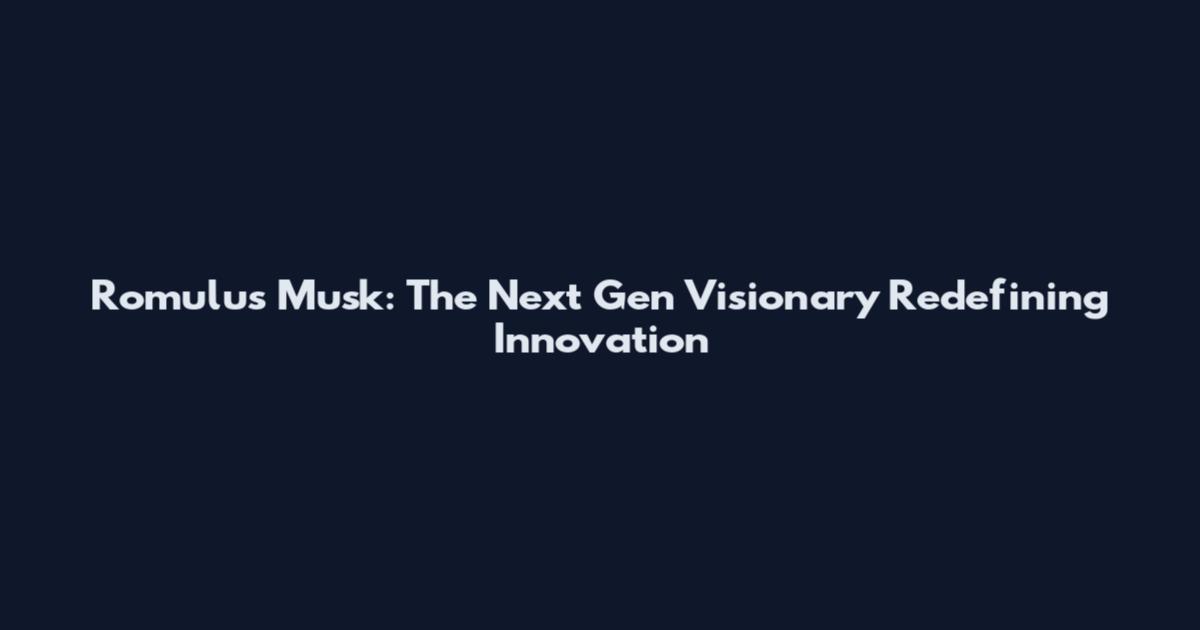 Romulus Musk: The Next Gen Visionary Redefining Innovation