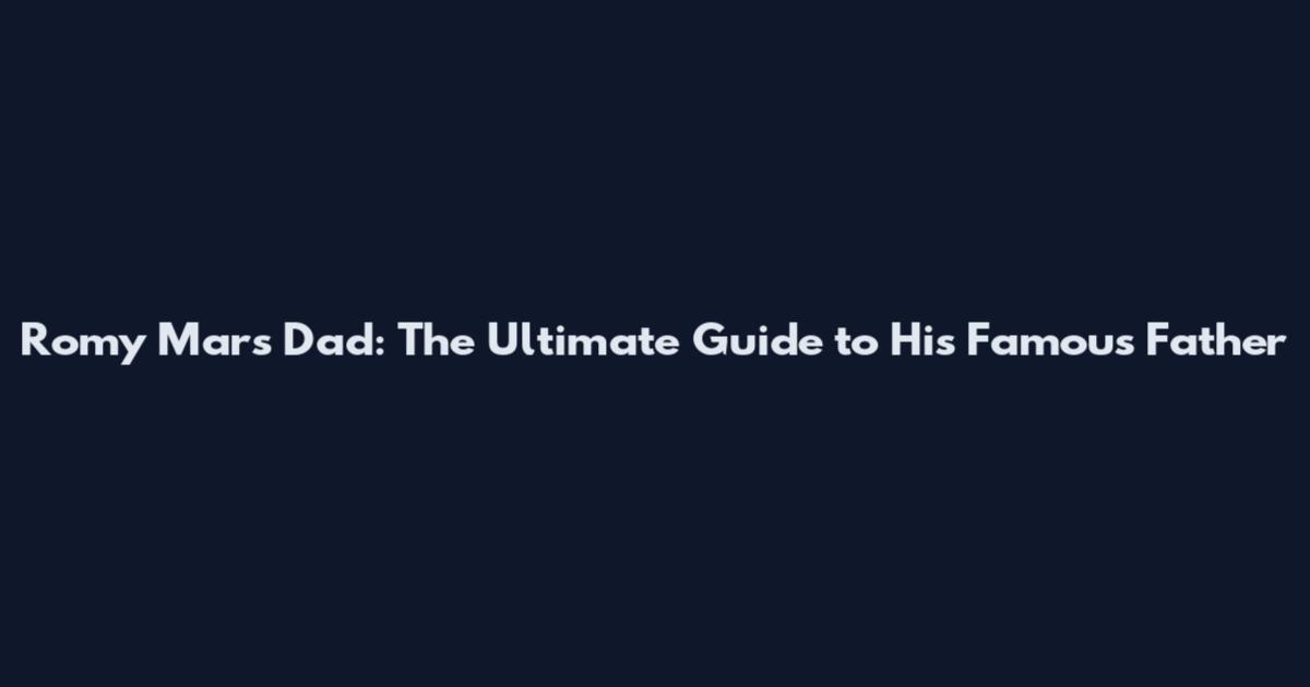 Romy Mars Dad: The Ultimate Guide to His Famous Father