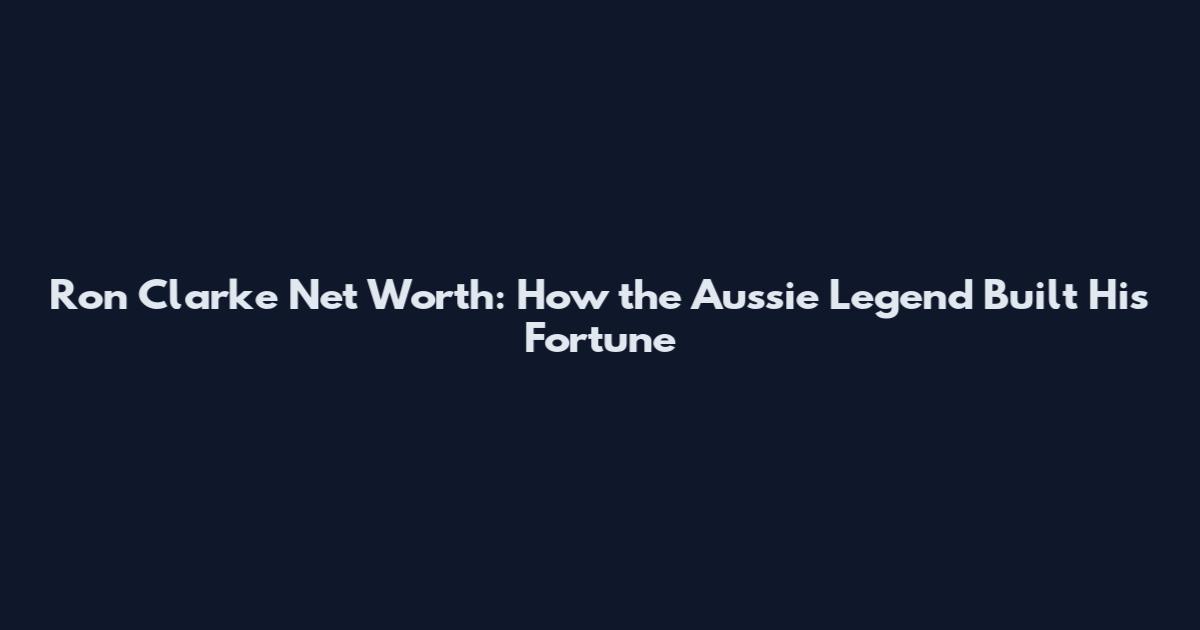 Ron Clarke Net Worth: How the Aussie Legend Built His Fortune