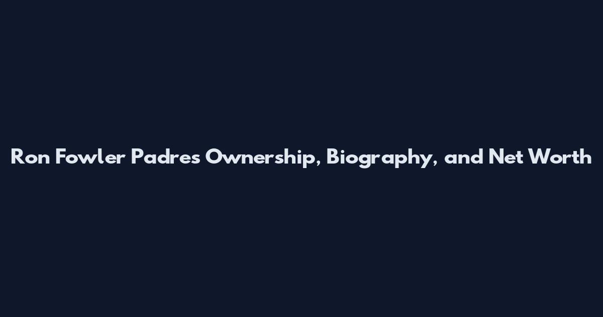 Ron Fowler Padres Ownership, Biography, and Net Worth