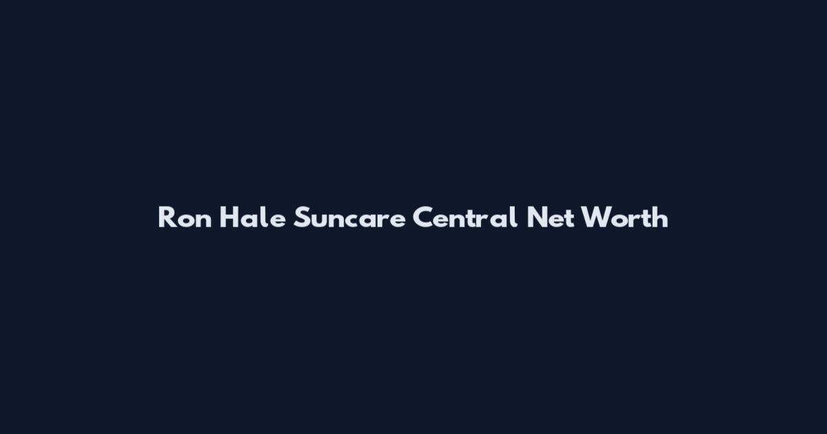 Ron Hale Suncare Central Net Worth