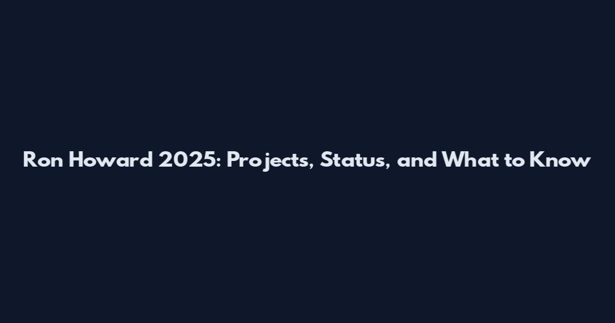 Ron Howard 2025: Projects, Status, and What to Know