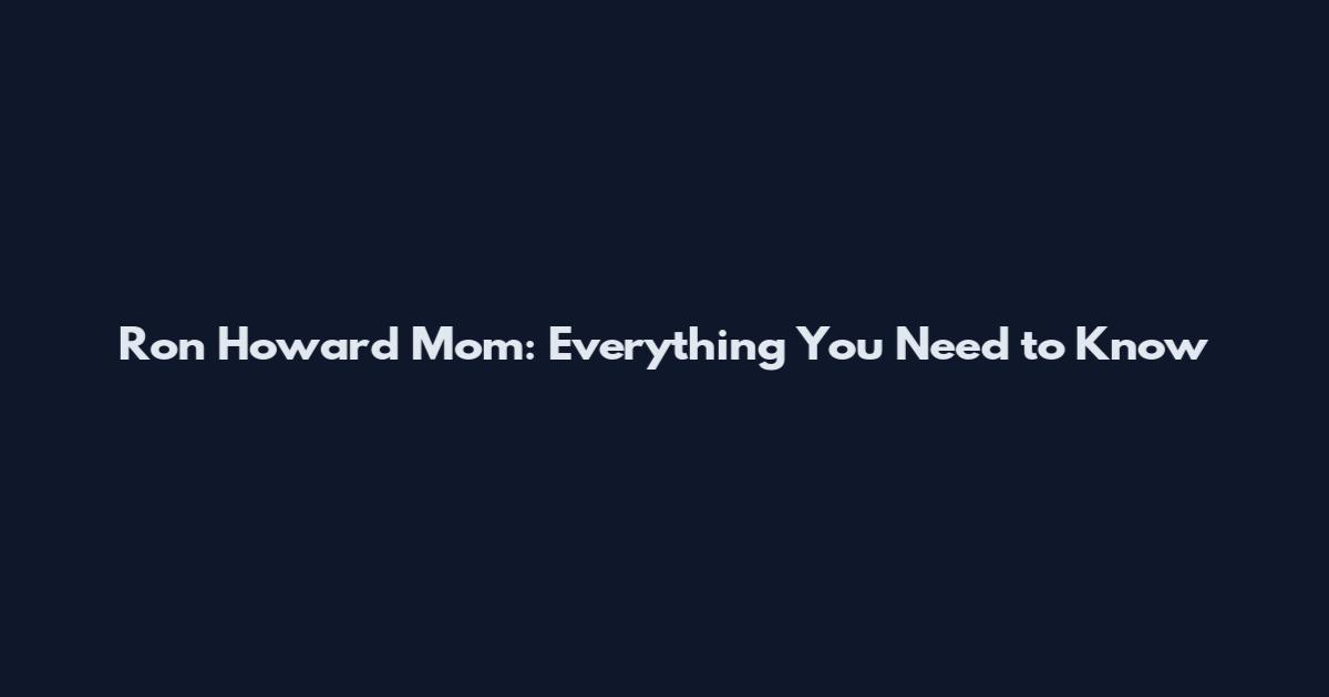 Ron Howard Mom: Everything You Need to Know