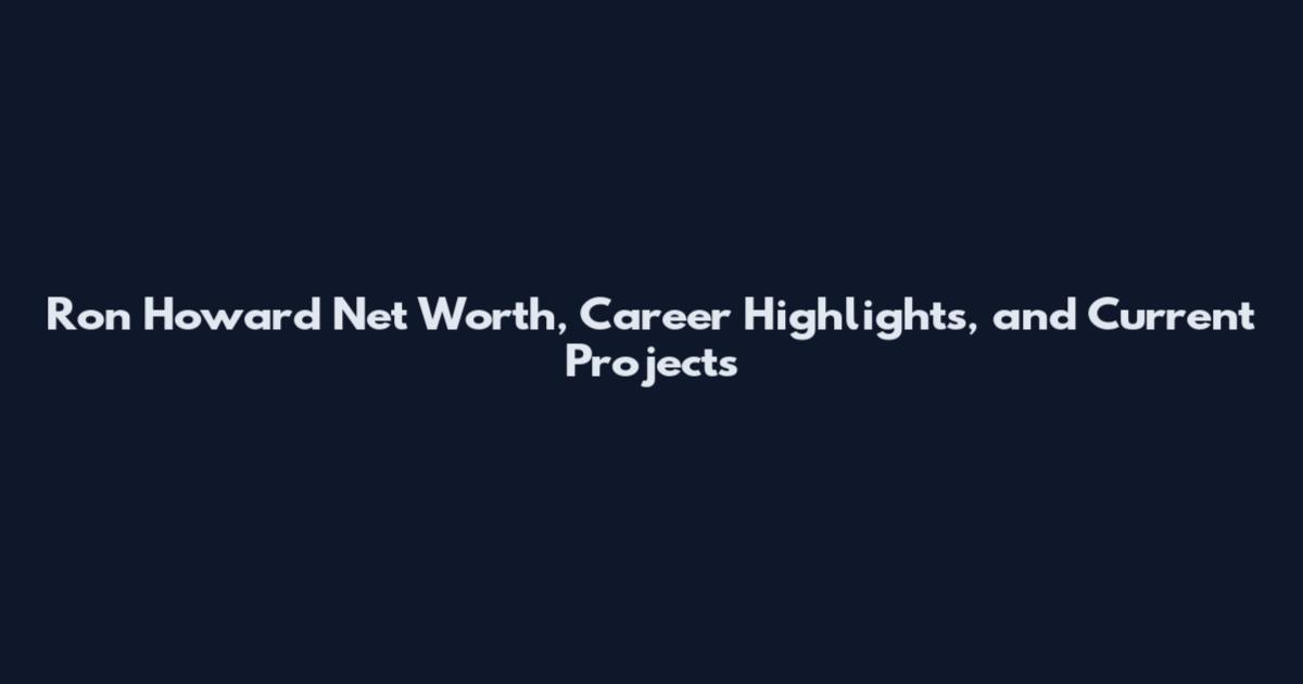 Ron Howard Net Worth, Career Highlights, and Current Projects