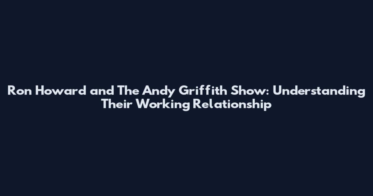 Ron Howard and The Andy Griffith Show: Understanding Their Working Relationship