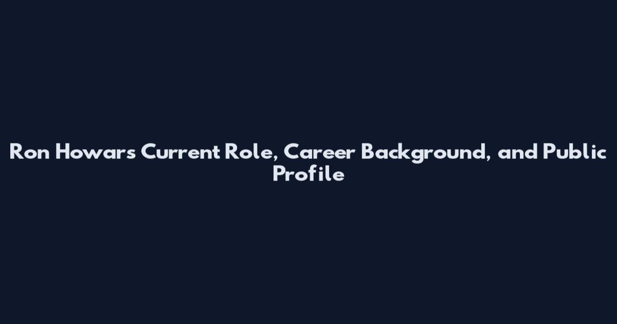 Ron Howars Current Role, Career Background, and Public Profile