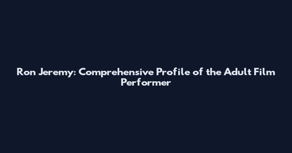 Ron Jeremy: Comprehensive Profile of the Adult Film Performer