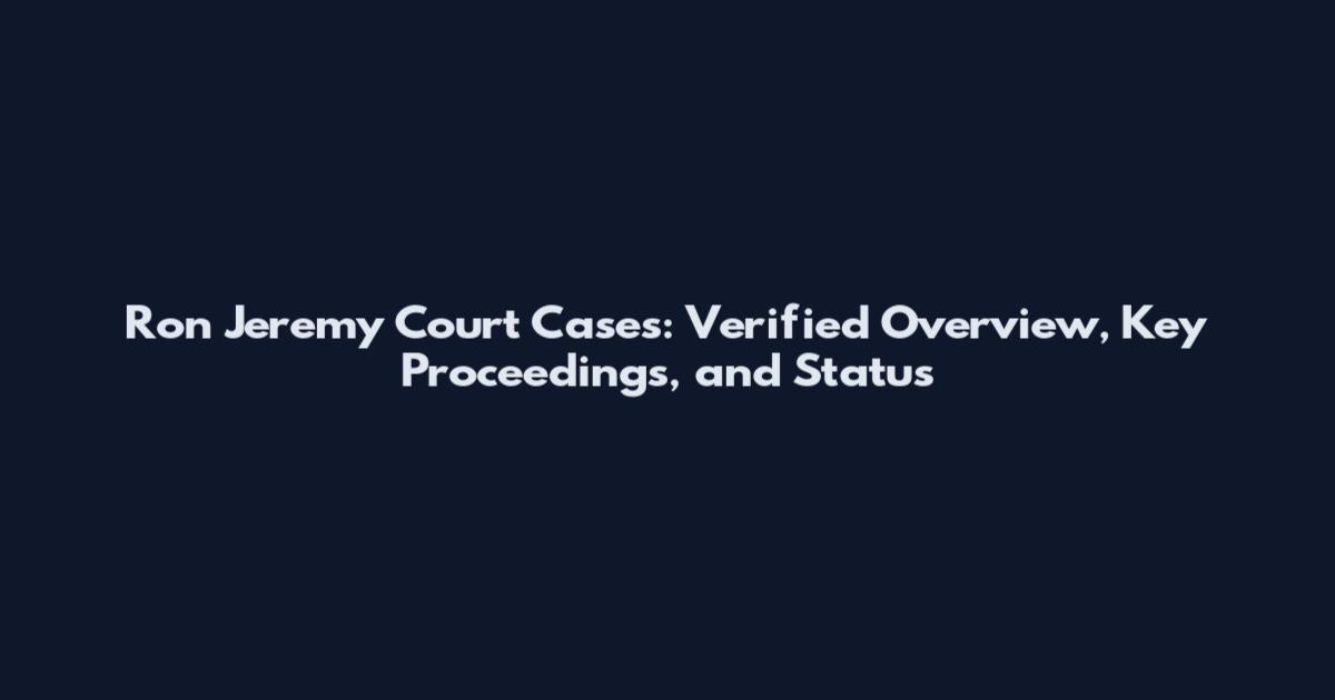 Ron Jeremy Court Cases: Verified Overview, Key Proceedings, and Status