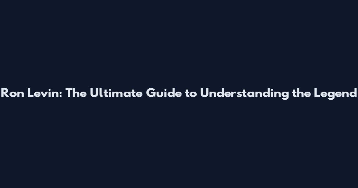 Ron Levin: The Ultimate Guide to Understanding the Legend