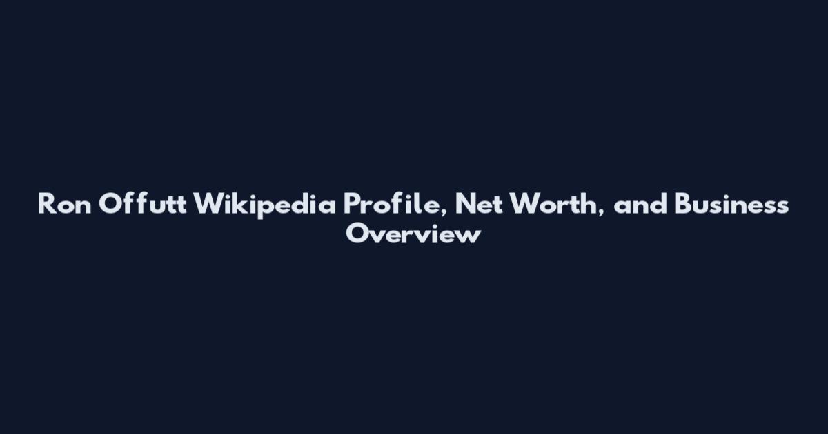 Ron Offutt Wikipedia Profile, Net Worth, and Business Overview