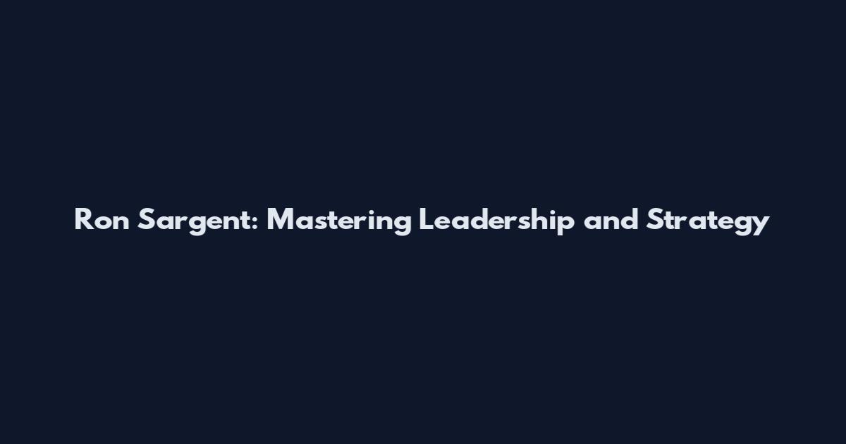 Ron Sargent: Mastering Leadership and Strategy