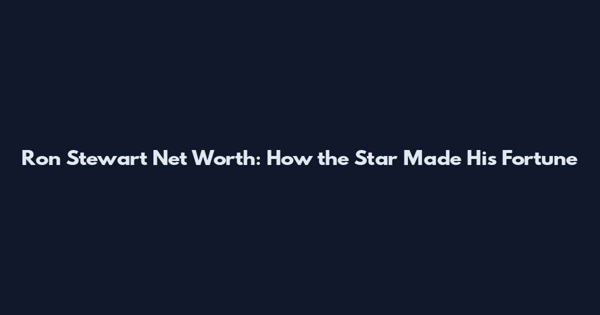 Ron Stewart Net Worth: How the Star Made His Fortune