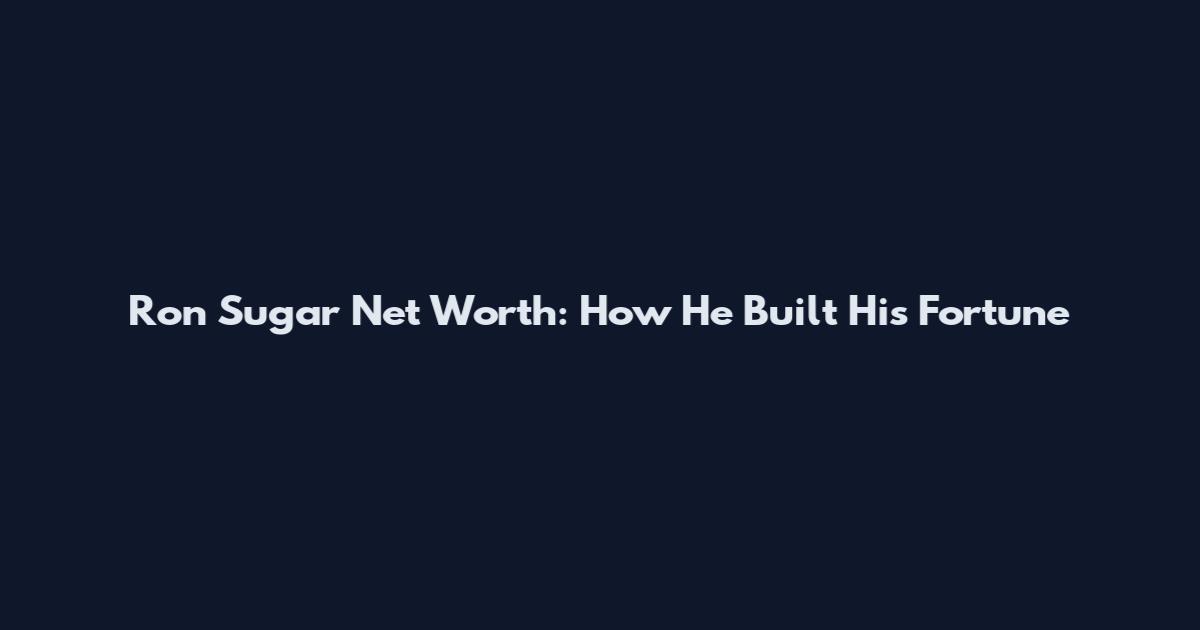 Ron Sugar Net Worth: How He Built His Fortune