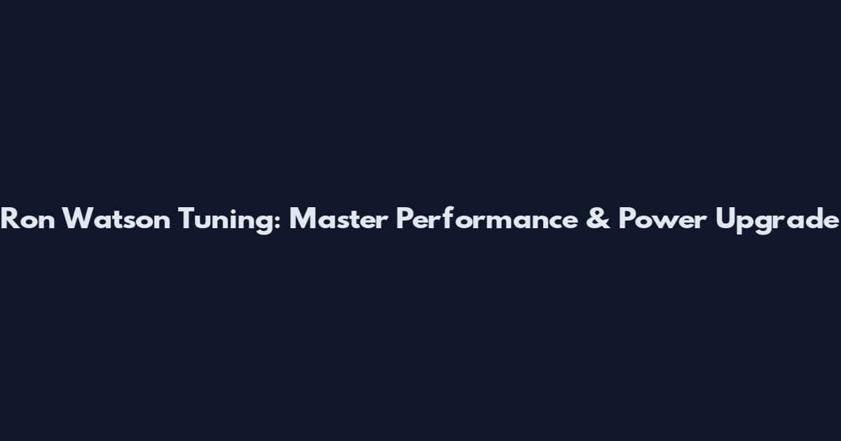 Ron Watson Tuning: Master Performance & Power Upgrade