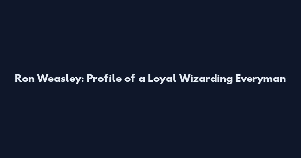 Ron Weasley: Profile of a Loyal Wizarding Everyman