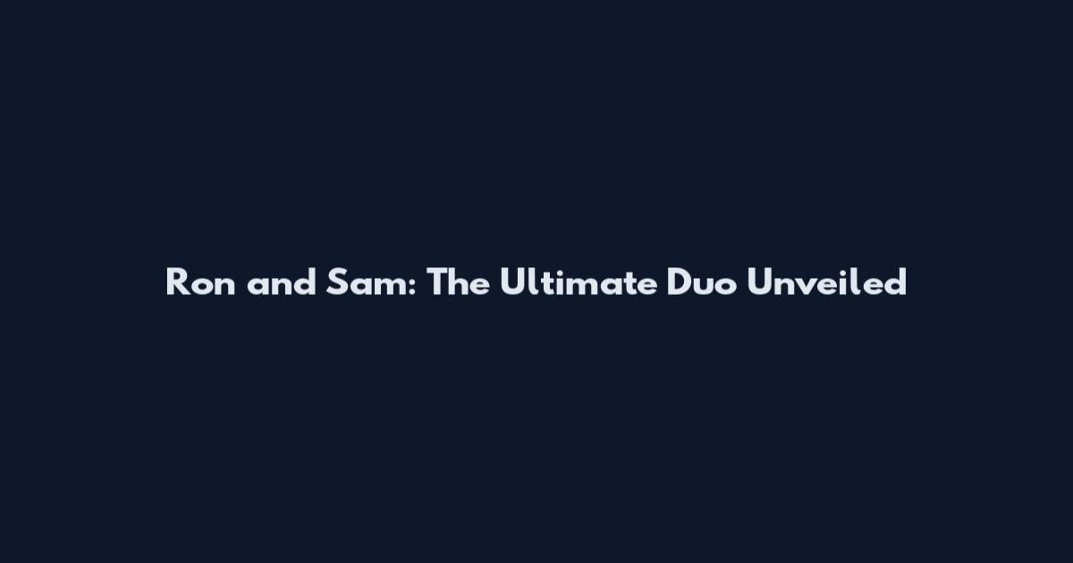 Ron and Sam: The Ultimate Duo Unveiled