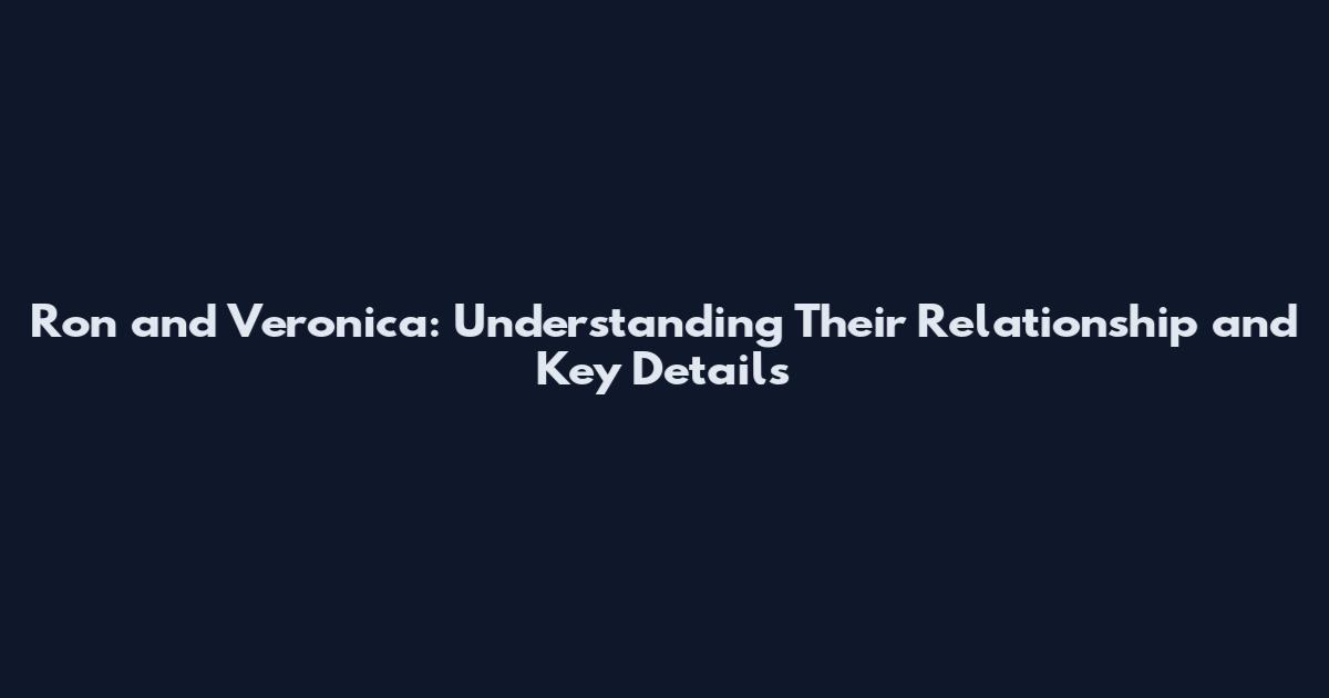 Ron and Veronica: Understanding Their Relationship and Key Details