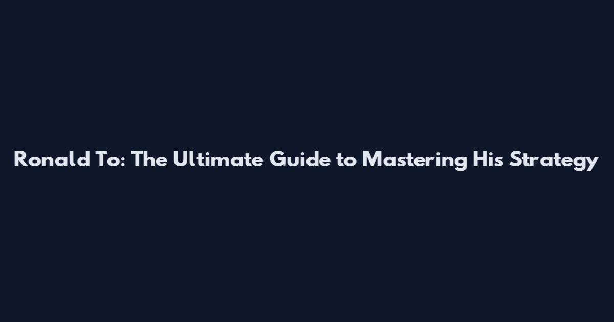 Ronald To: The Ultimate Guide to Mastering His Strategy