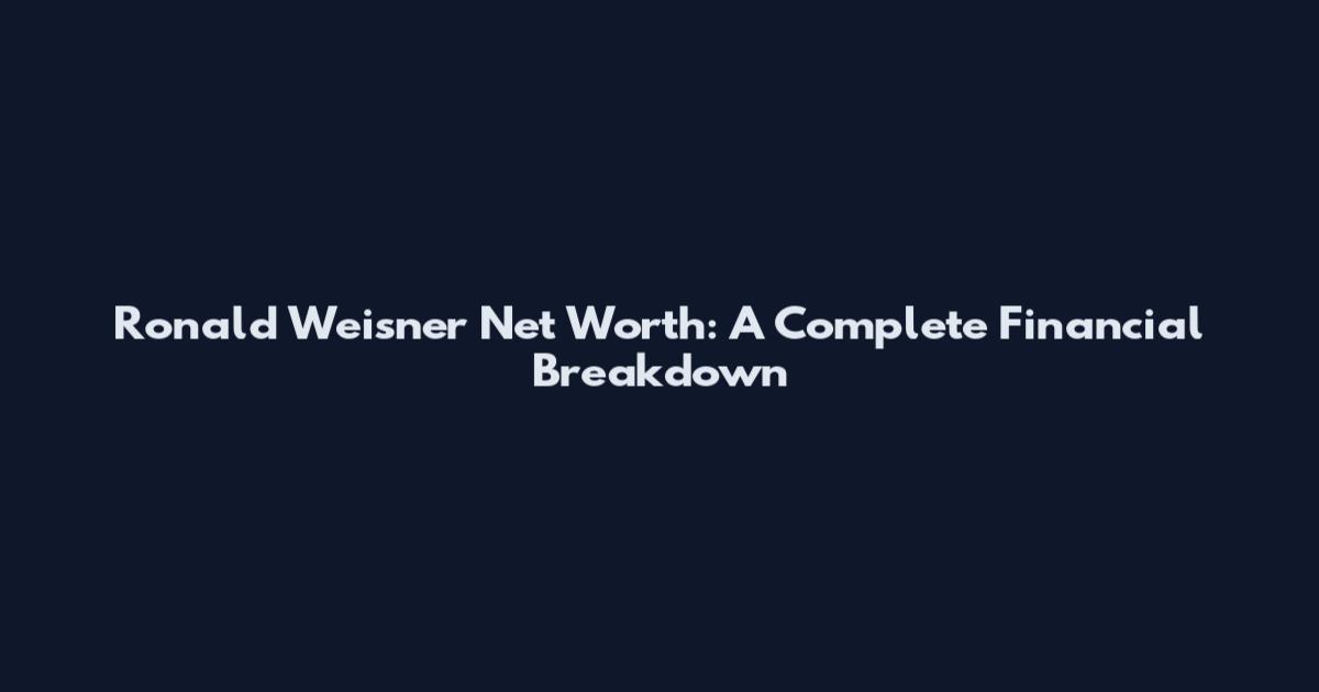 Ronald Weisner Net Worth: A Complete Financial Breakdown