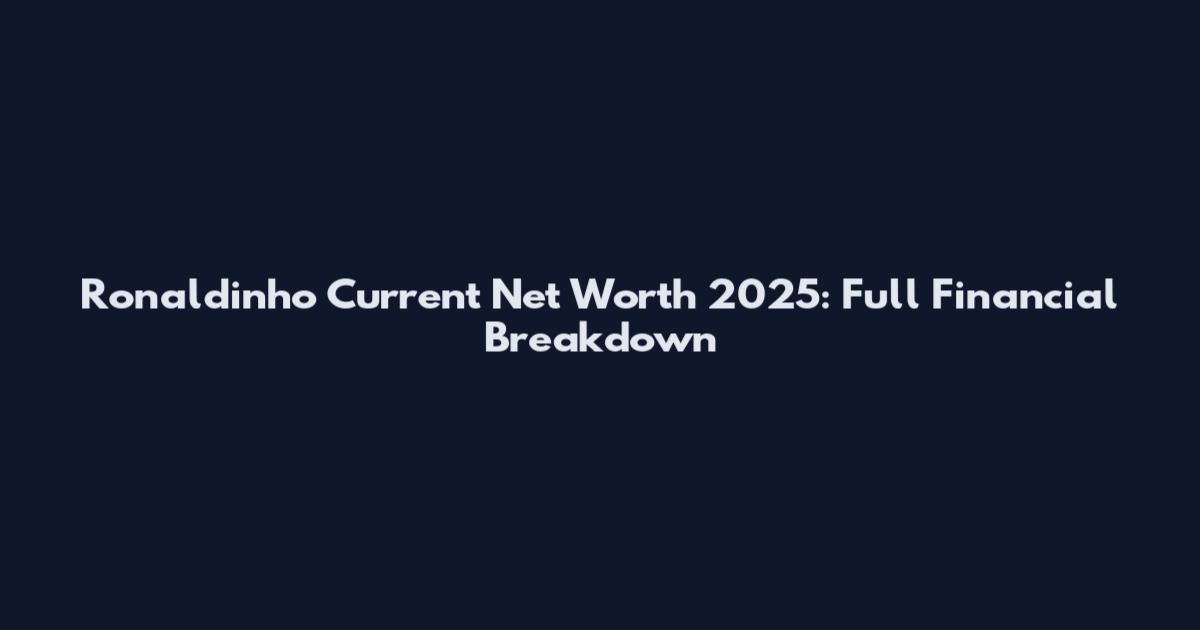 Ronaldinho Current Net Worth 2025: Full Financial Breakdown