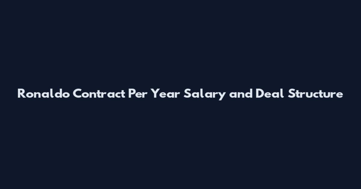 Ronaldo Contract Per Year Salary and Deal Structure