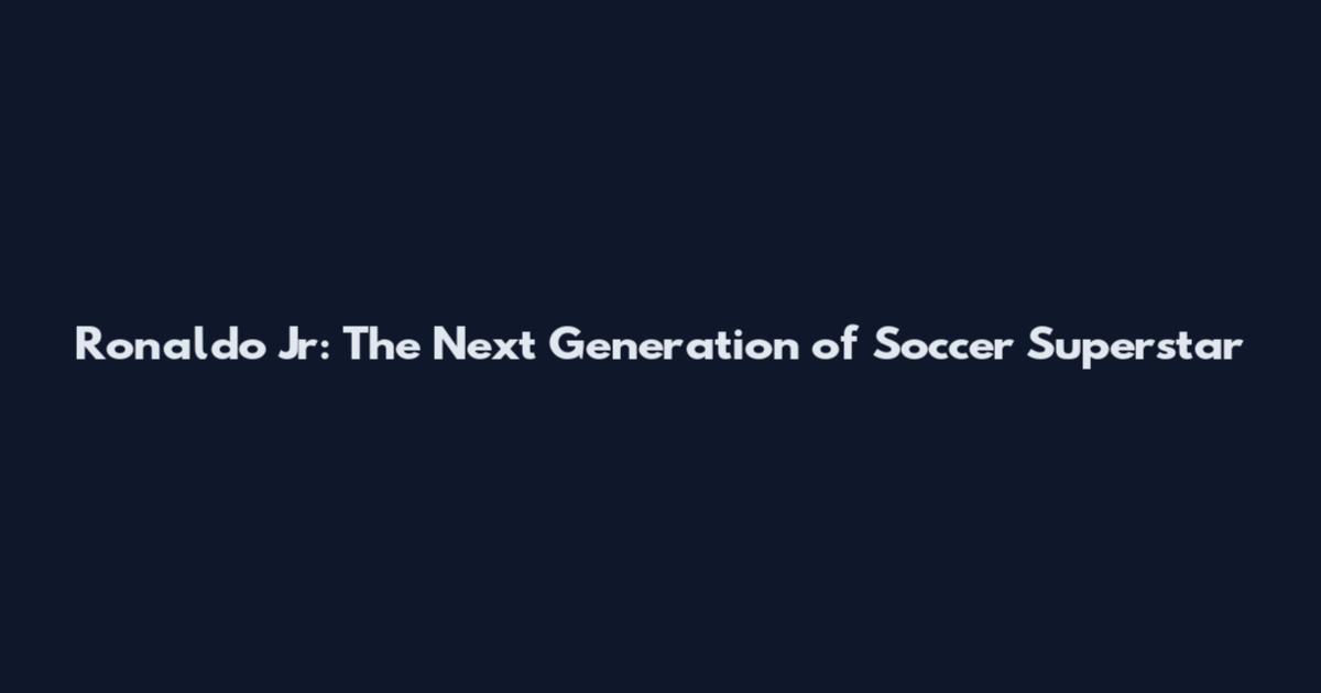 Ronaldo Jr: The Next Generation of Soccer Superstar