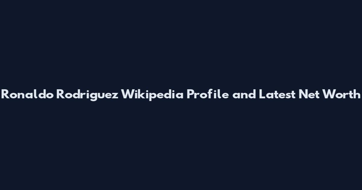 Ronaldo Rodriguez Wikipedia Profile and Latest Net Worth