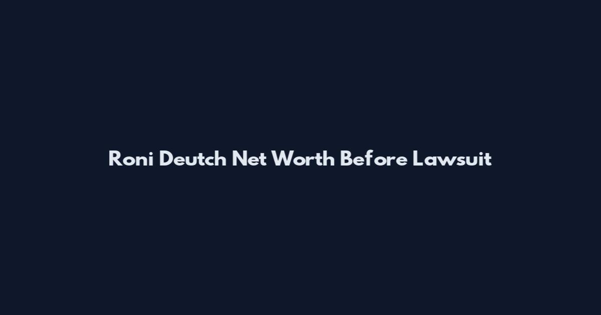 Roni Deutch Net Worth Before Lawsuit