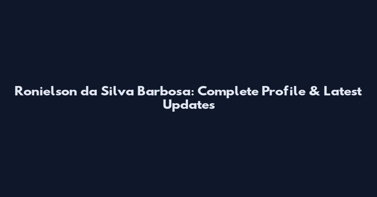Ronielson da Silva Barbosa: Complete Profile & Latest Updates