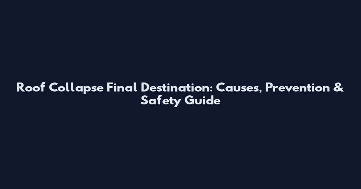 Roof Collapse Final Destination: Causes, Prevention & Safety Guide
