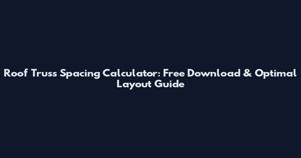 Roof Truss Spacing Calculator: Free Download & Optimal Layout Guide