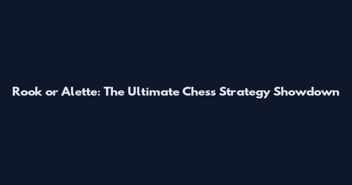 Rook or Alette: The Ultimate Chess Strategy Showdown