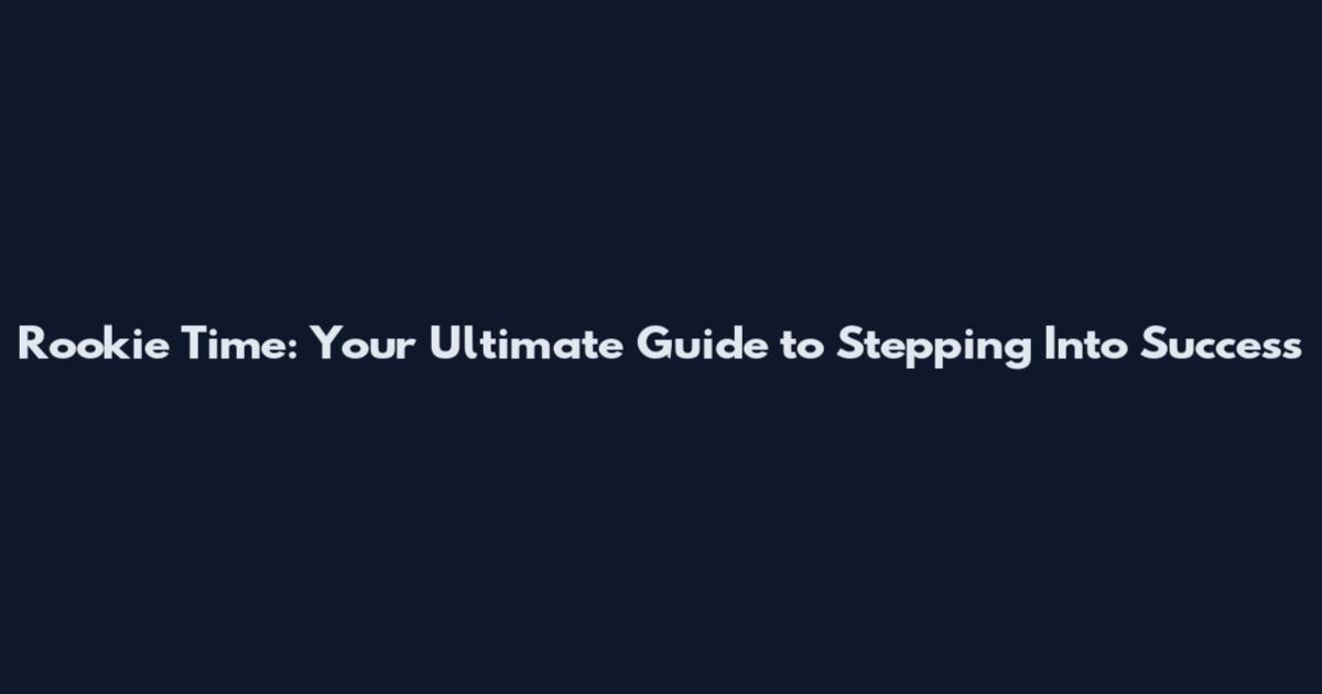 Rookie Time: Your Ultimate Guide to Stepping Into Success