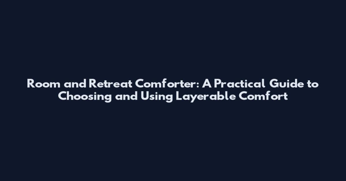 Room and Retreat Comforter: A Practical Guide to Choosing and Using Layerable Comfort