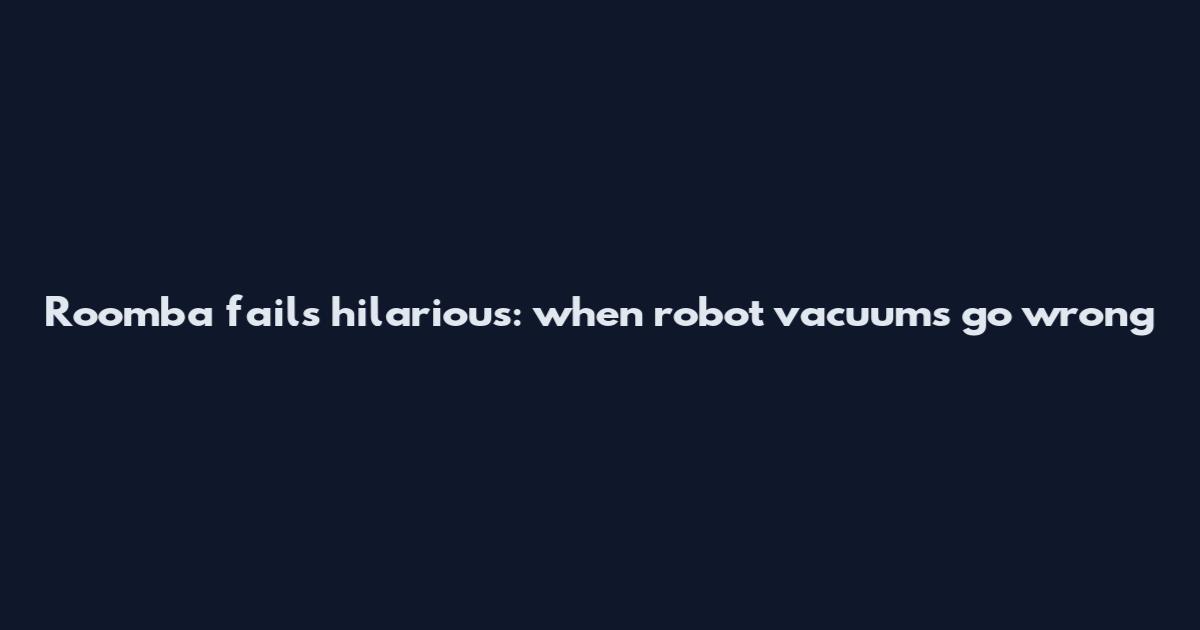 Roomba fails hilarious: when robot vacuums go wrong