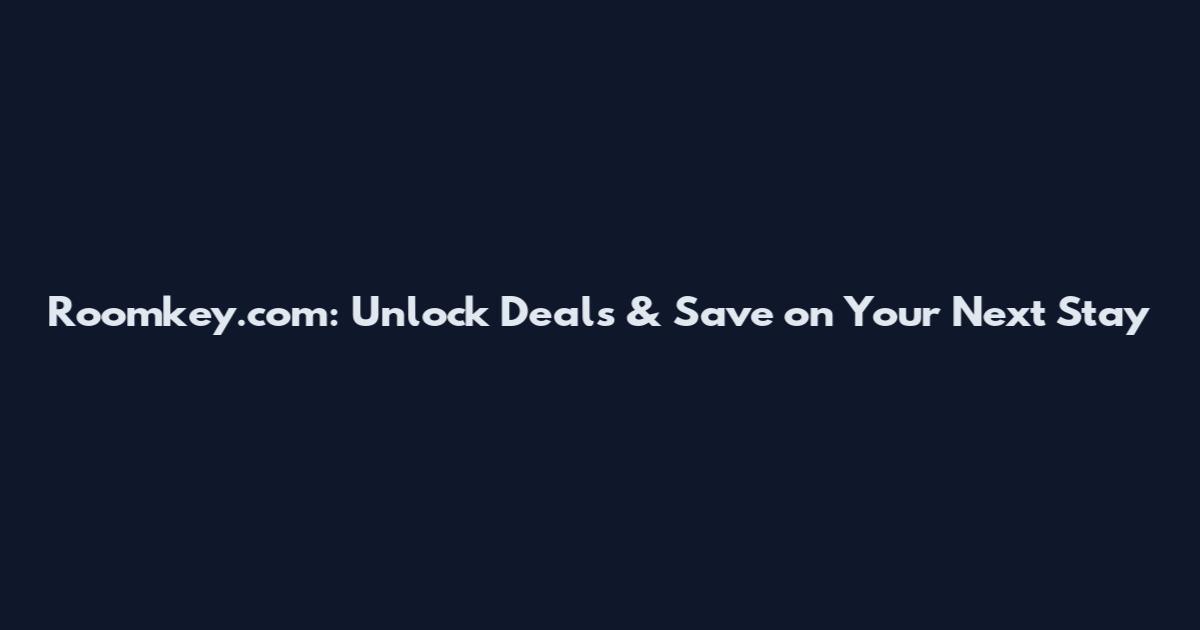 Roomkey.com: Unlock Deals & Save on Your Next Stay