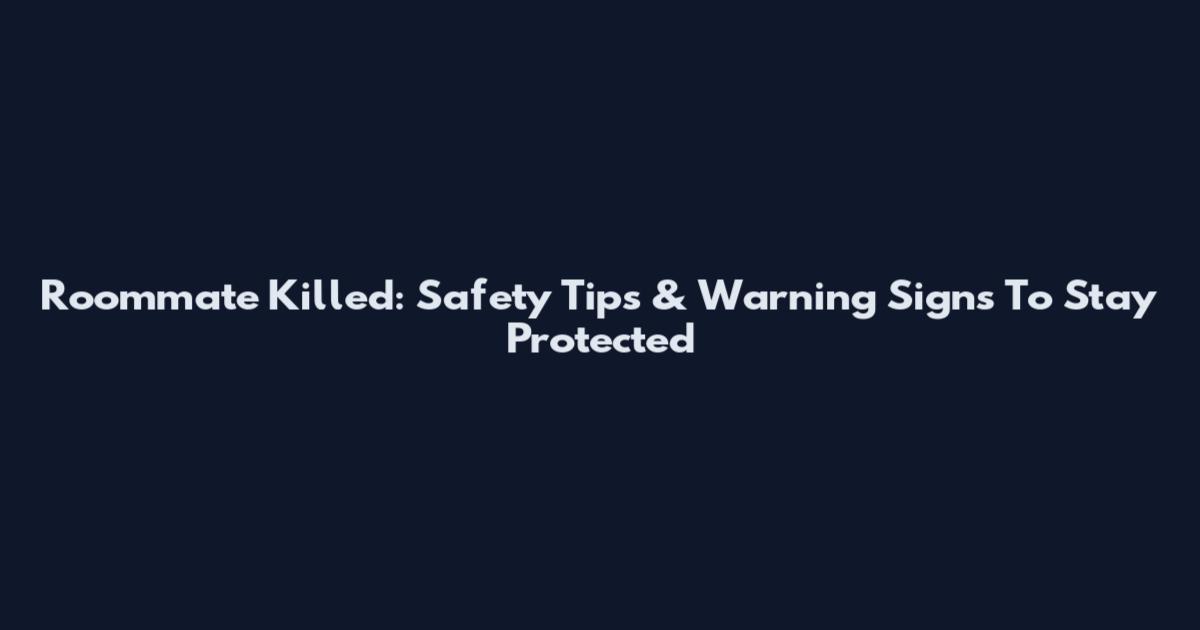 Roommate Killed: Safety Tips & Warning Signs To Stay Protected