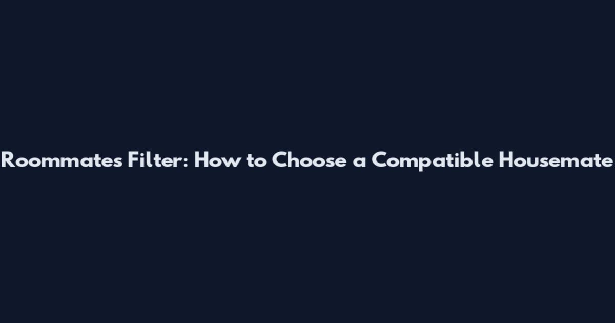 Roommates Filter: How to Choose a Compatible Housemate