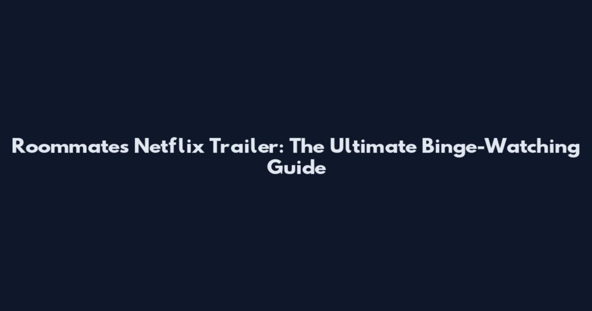 Roommates Netflix Trailer: The Ultimate Binge-Watching Guide