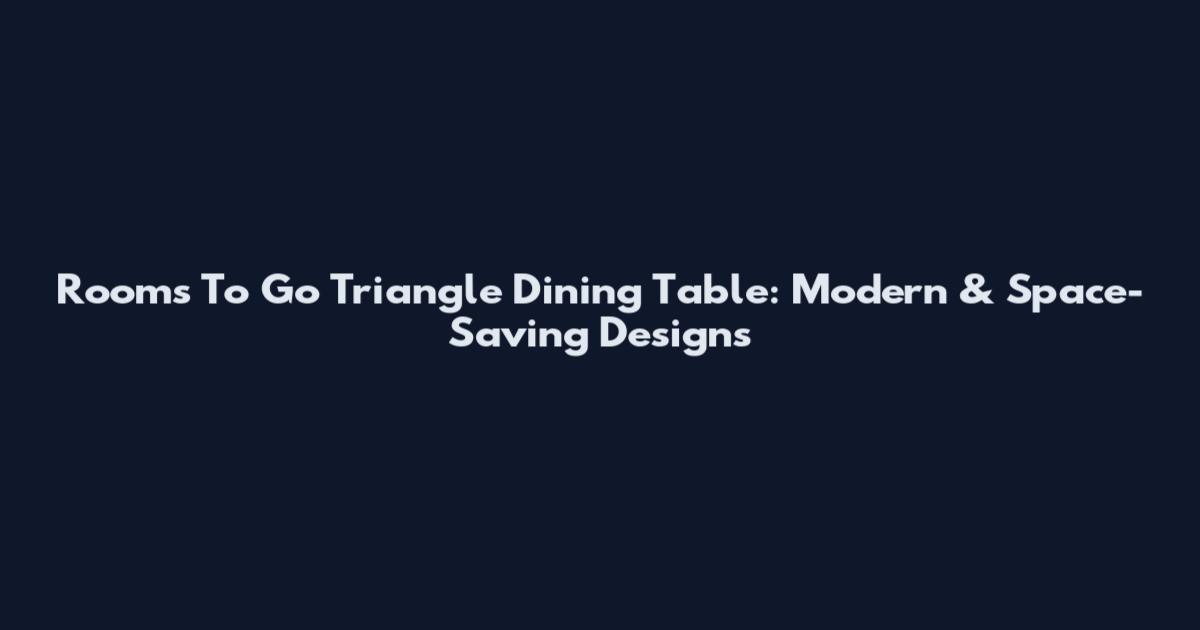 Rooms To Go Triangle Dining Table: Modern & Space-Saving Designs