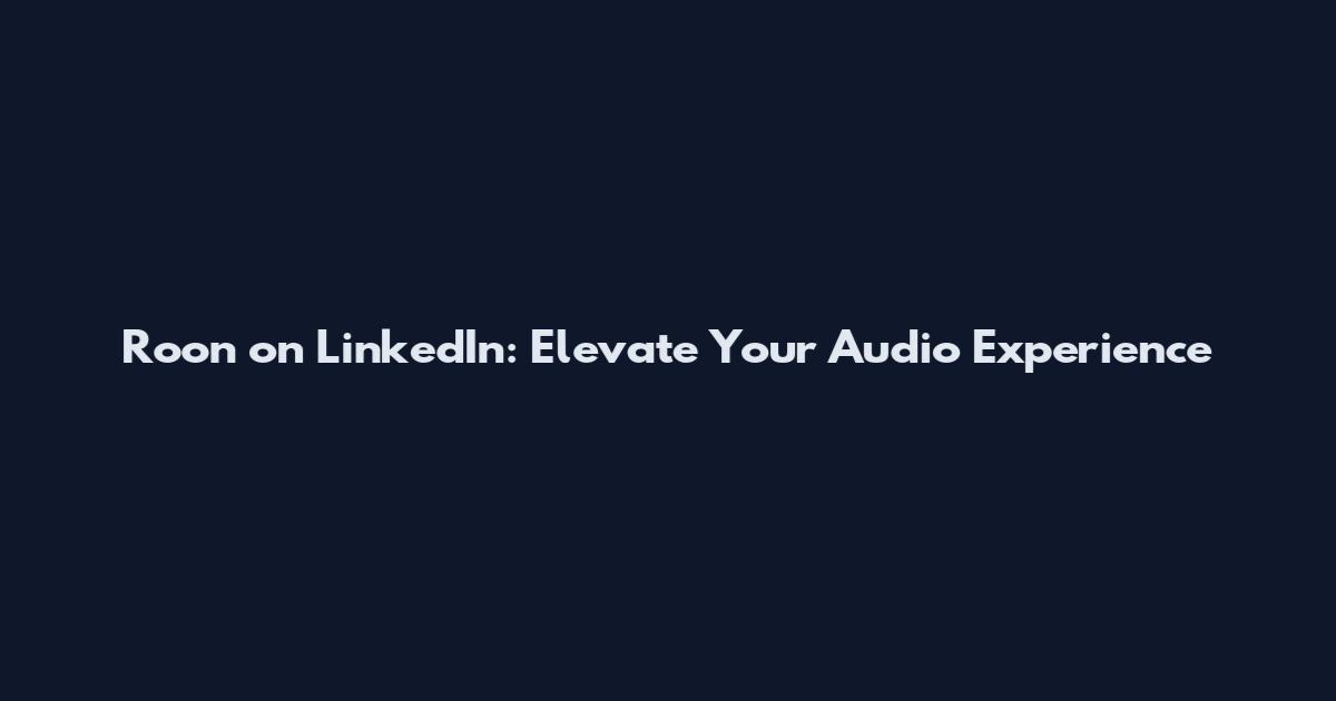 Roon on LinkedIn: Elevate Your Audio Experience